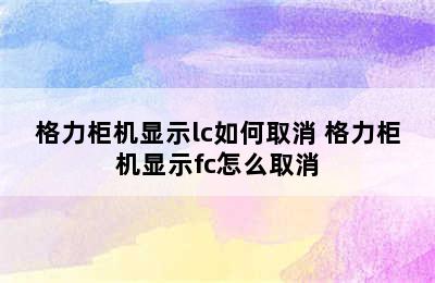 格力柜机显示lc如何取消 格力柜机显示fc怎么取消